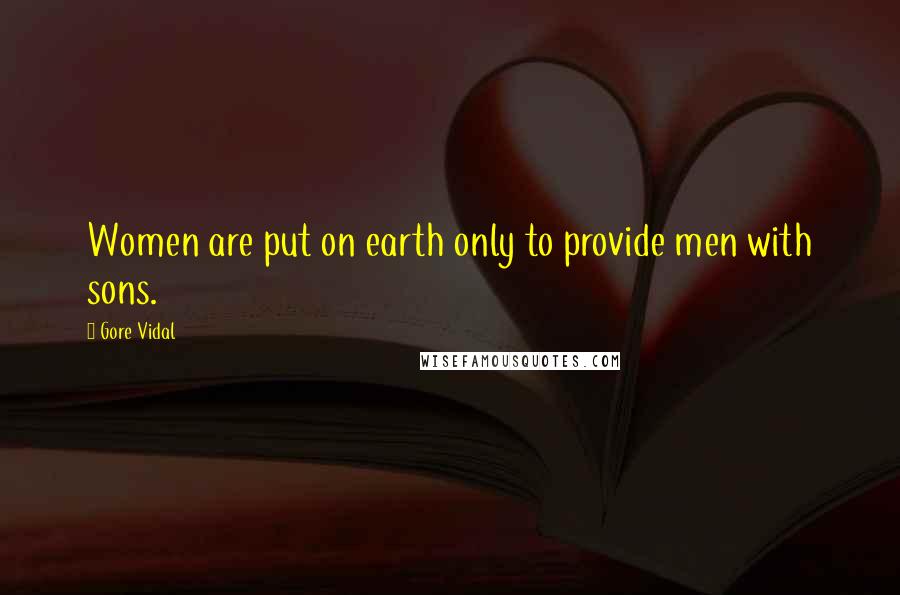 Gore Vidal Quotes: Women are put on earth only to provide men with sons.