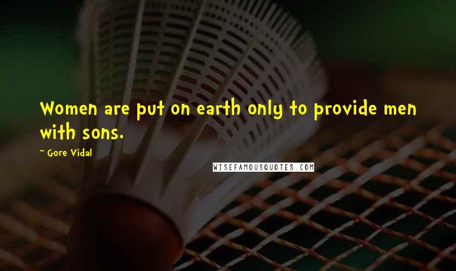 Gore Vidal Quotes: Women are put on earth only to provide men with sons.