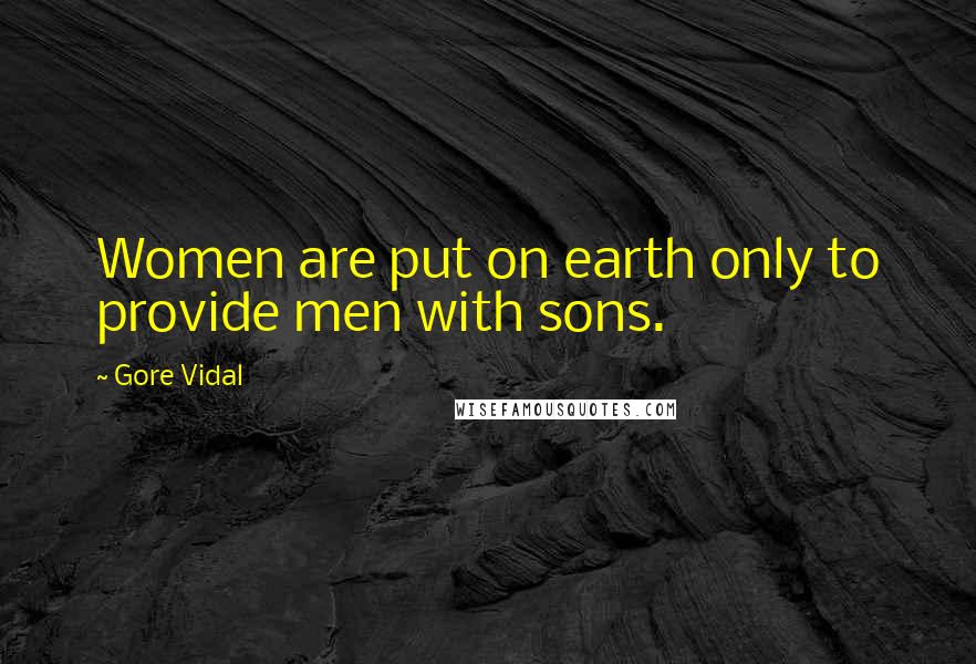 Gore Vidal Quotes: Women are put on earth only to provide men with sons.