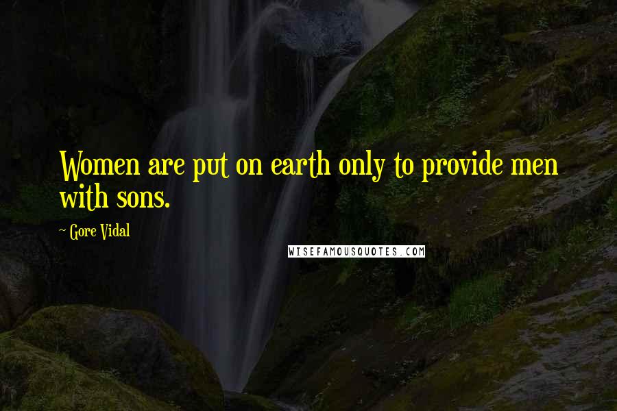 Gore Vidal Quotes: Women are put on earth only to provide men with sons.