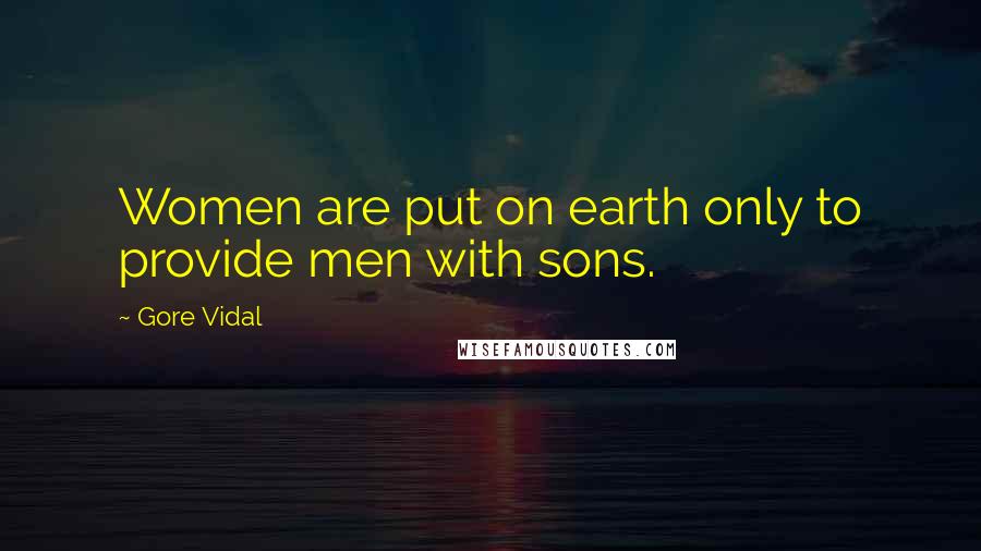Gore Vidal Quotes: Women are put on earth only to provide men with sons.