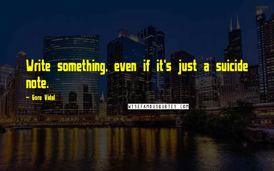 Gore Vidal Quotes: Write something, even if it's just a suicide note.