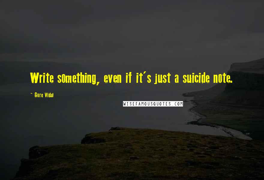 Gore Vidal Quotes: Write something, even if it's just a suicide note.