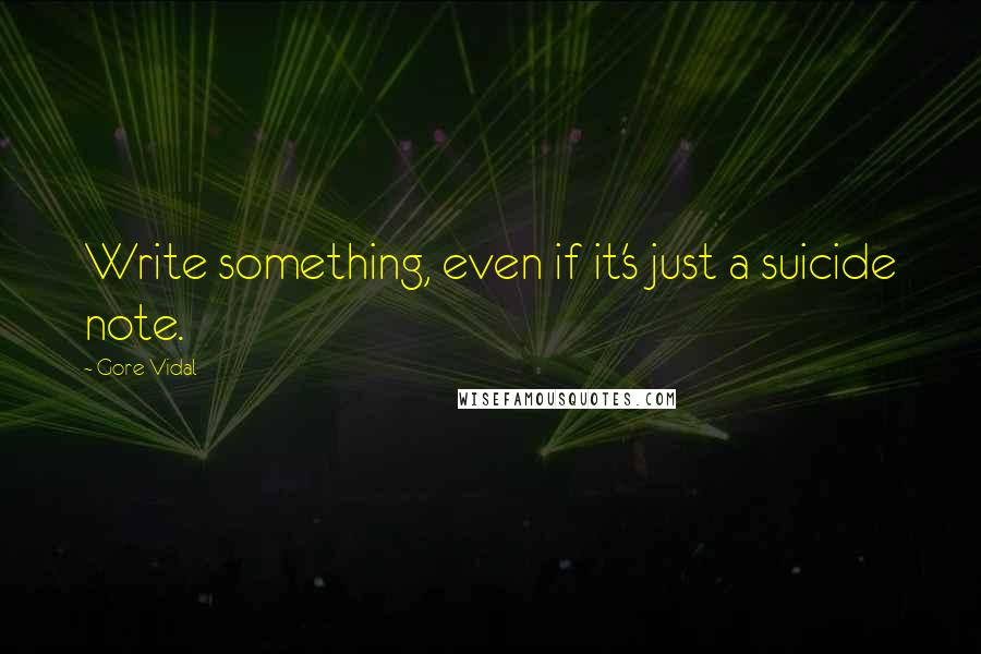 Gore Vidal Quotes: Write something, even if it's just a suicide note.