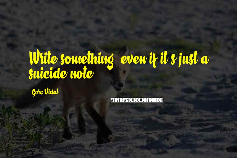 Gore Vidal Quotes: Write something, even if it's just a suicide note.