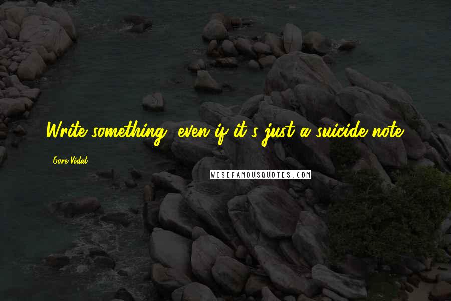 Gore Vidal Quotes: Write something, even if it's just a suicide note.