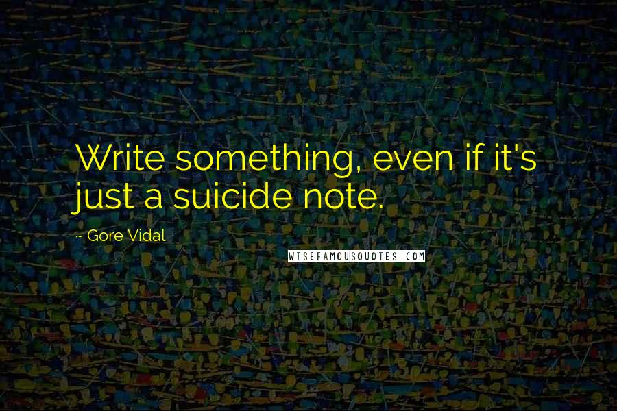 Gore Vidal Quotes: Write something, even if it's just a suicide note.