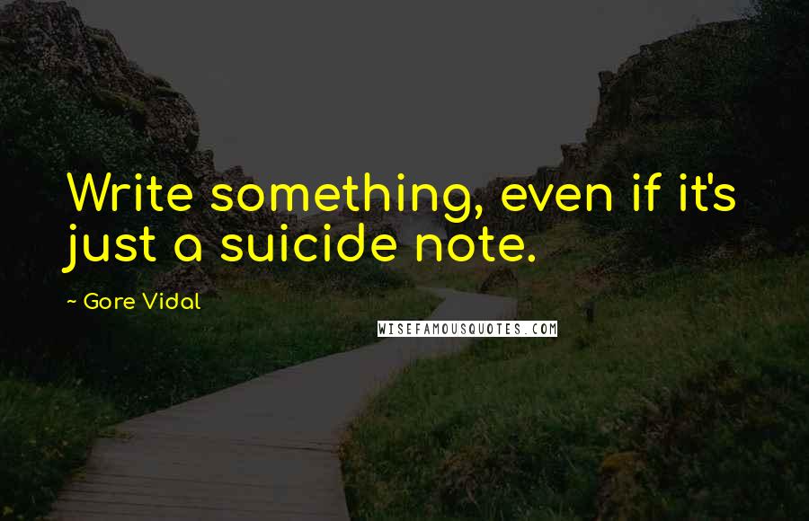 Gore Vidal Quotes: Write something, even if it's just a suicide note.