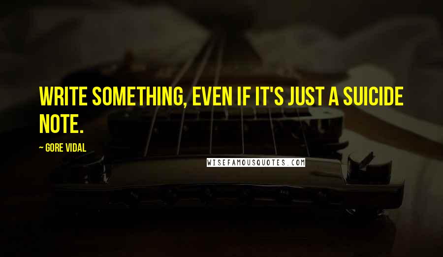 Gore Vidal Quotes: Write something, even if it's just a suicide note.