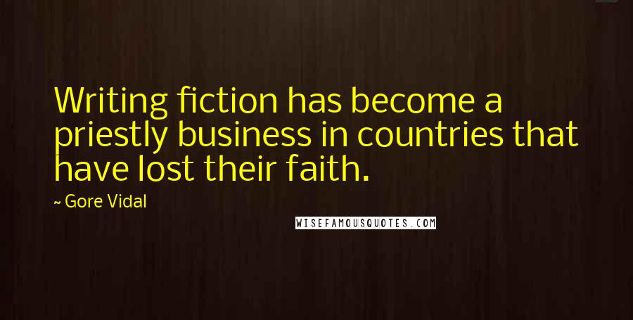 Gore Vidal Quotes: Writing fiction has become a priestly business in countries that have lost their faith.