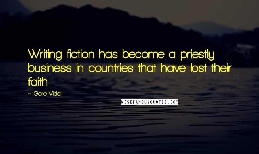 Gore Vidal Quotes: Writing fiction has become a priestly business in countries that have lost their faith.