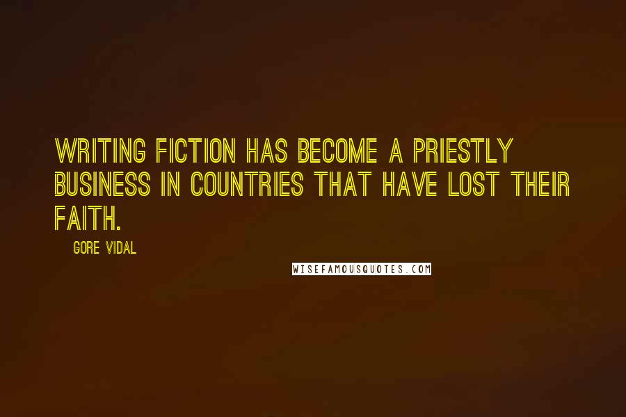 Gore Vidal Quotes: Writing fiction has become a priestly business in countries that have lost their faith.