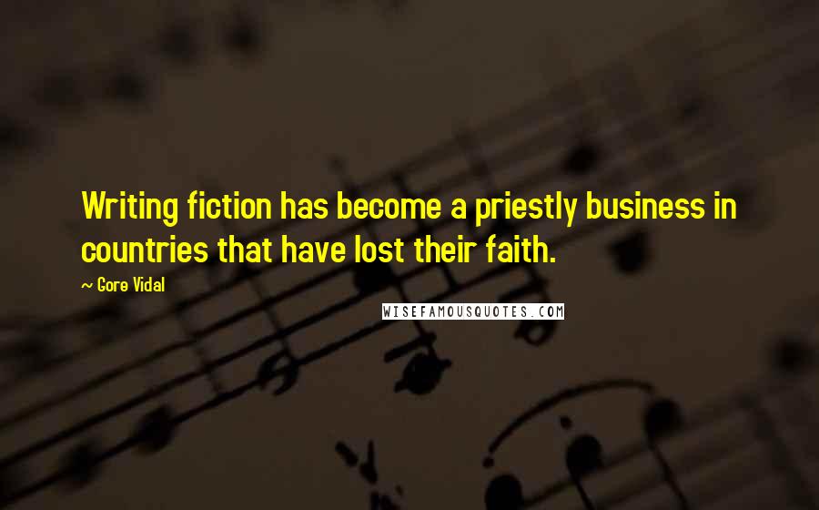 Gore Vidal Quotes: Writing fiction has become a priestly business in countries that have lost their faith.