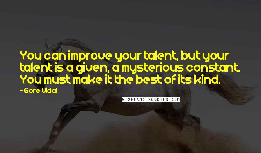 Gore Vidal Quotes: You can improve your talent, but your talent is a given, a mysterious constant. You must make it the best of its kind.