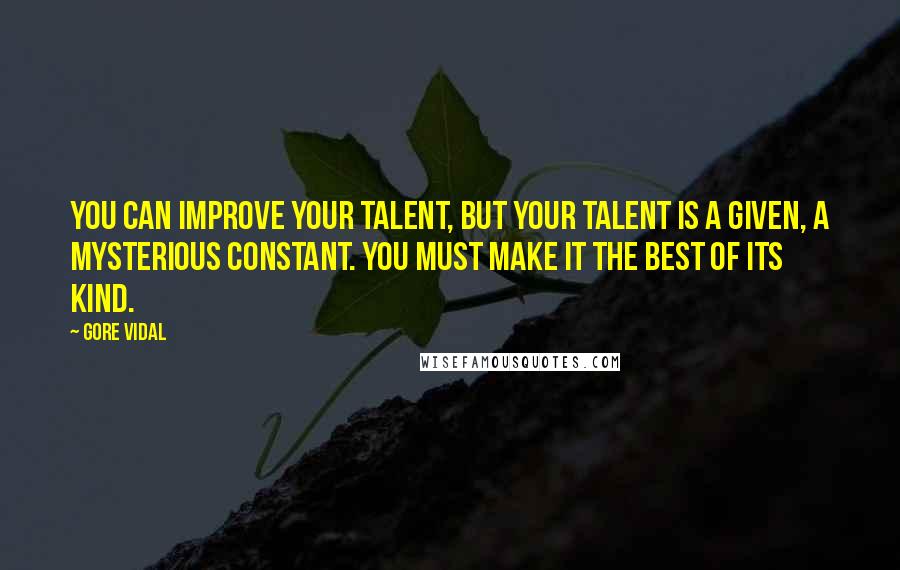 Gore Vidal Quotes: You can improve your talent, but your talent is a given, a mysterious constant. You must make it the best of its kind.