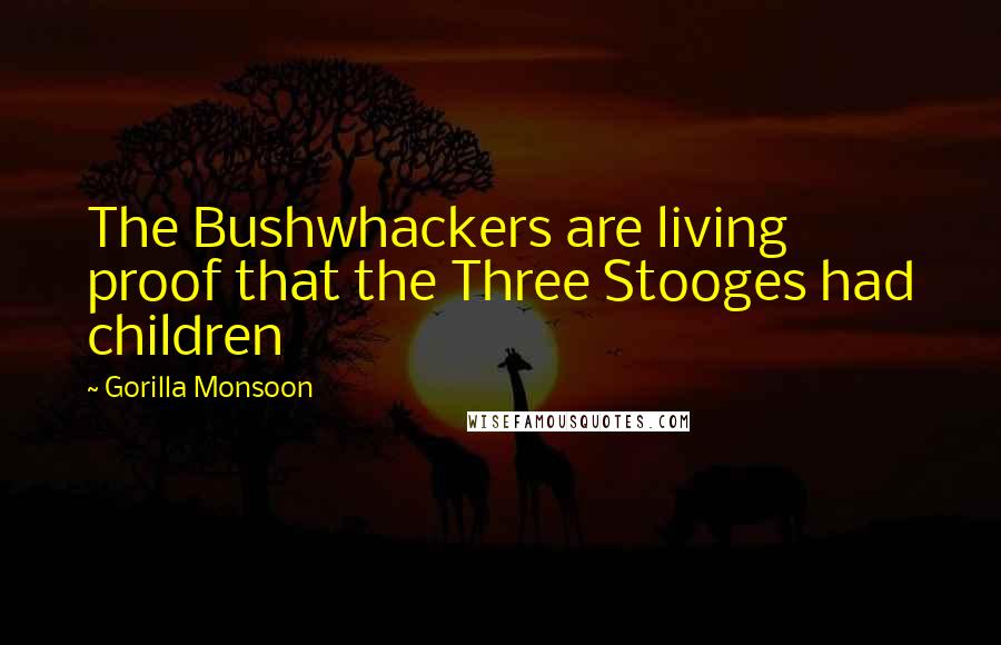 Gorilla Monsoon Quotes: The Bushwhackers are living proof that the Three Stooges had children