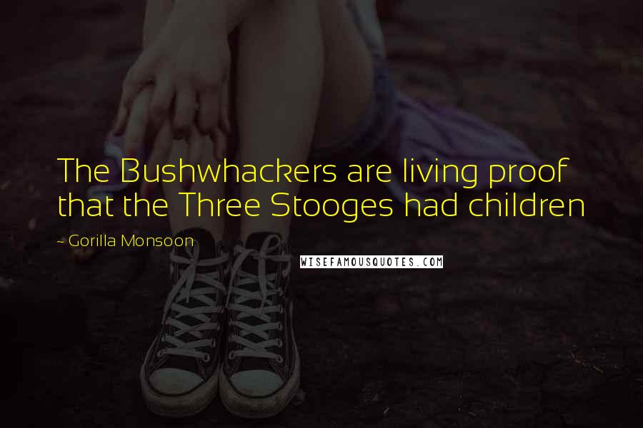 Gorilla Monsoon Quotes: The Bushwhackers are living proof that the Three Stooges had children