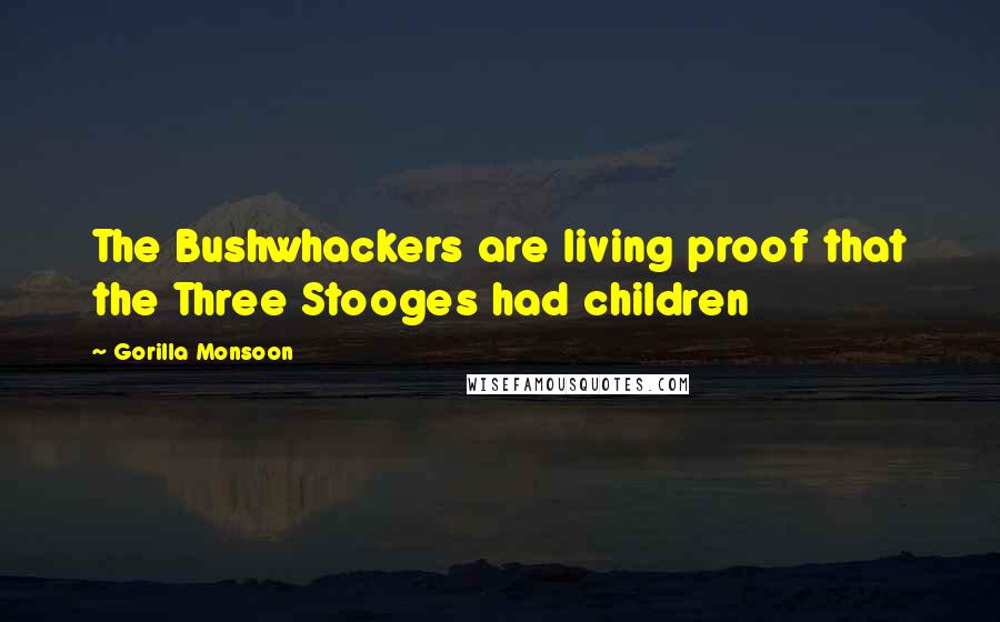 Gorilla Monsoon Quotes: The Bushwhackers are living proof that the Three Stooges had children