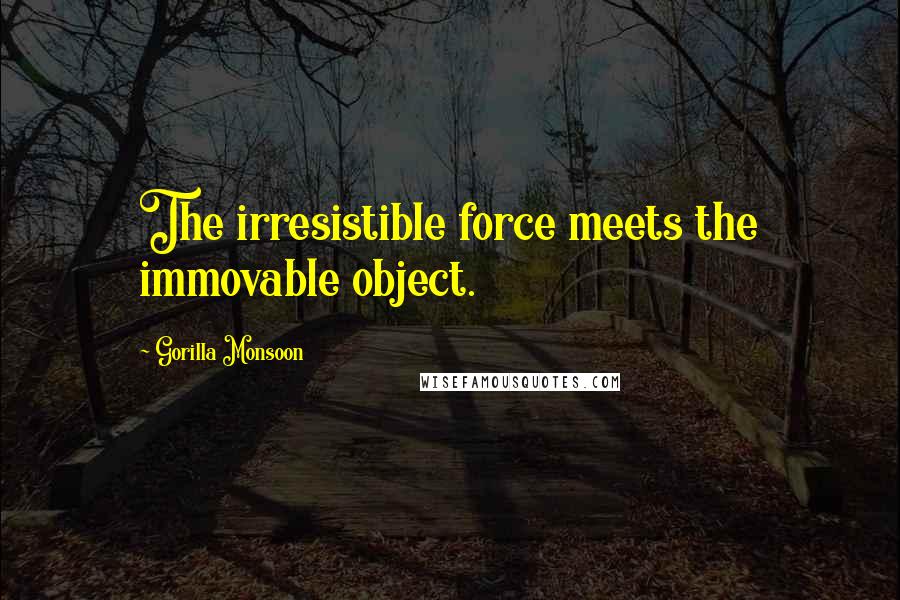 Gorilla Monsoon Quotes: The irresistible force meets the immovable object.