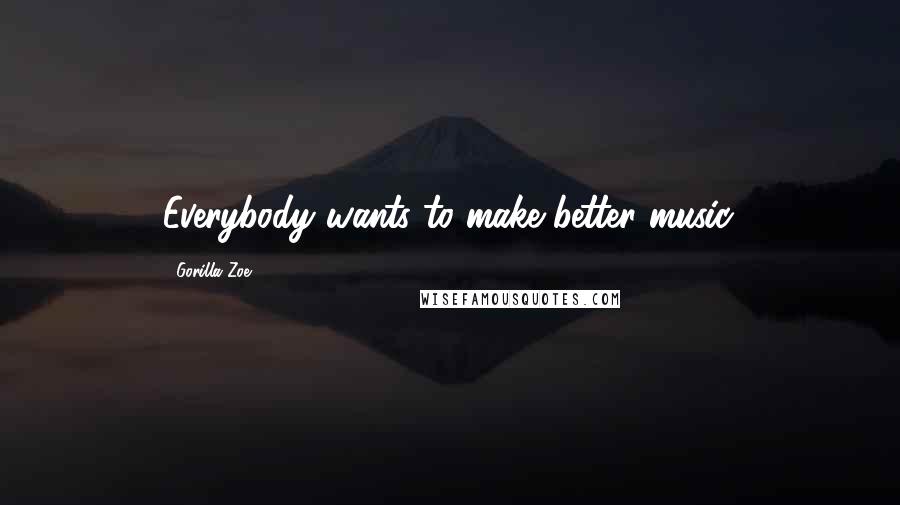 Gorilla Zoe Quotes: Everybody wants to make better music.