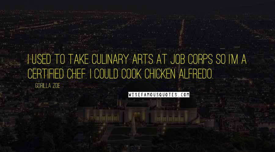 Gorilla Zoe Quotes: I used to take culinary arts at Job Corps so I'm a certified chef. I could cook chicken alfredo.