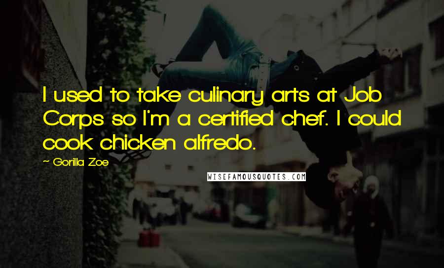 Gorilla Zoe Quotes: I used to take culinary arts at Job Corps so I'm a certified chef. I could cook chicken alfredo.
