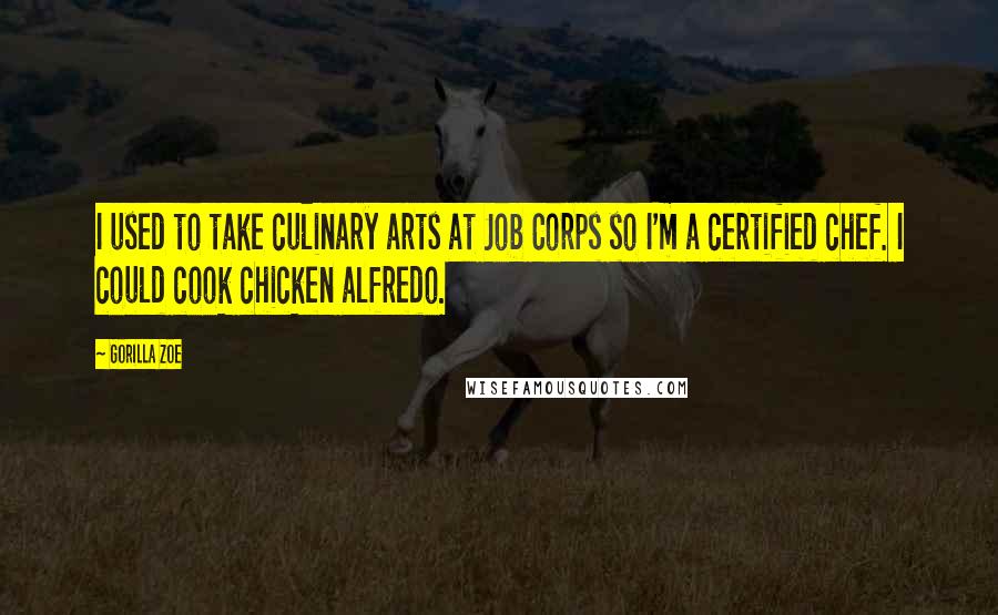 Gorilla Zoe Quotes: I used to take culinary arts at Job Corps so I'm a certified chef. I could cook chicken alfredo.