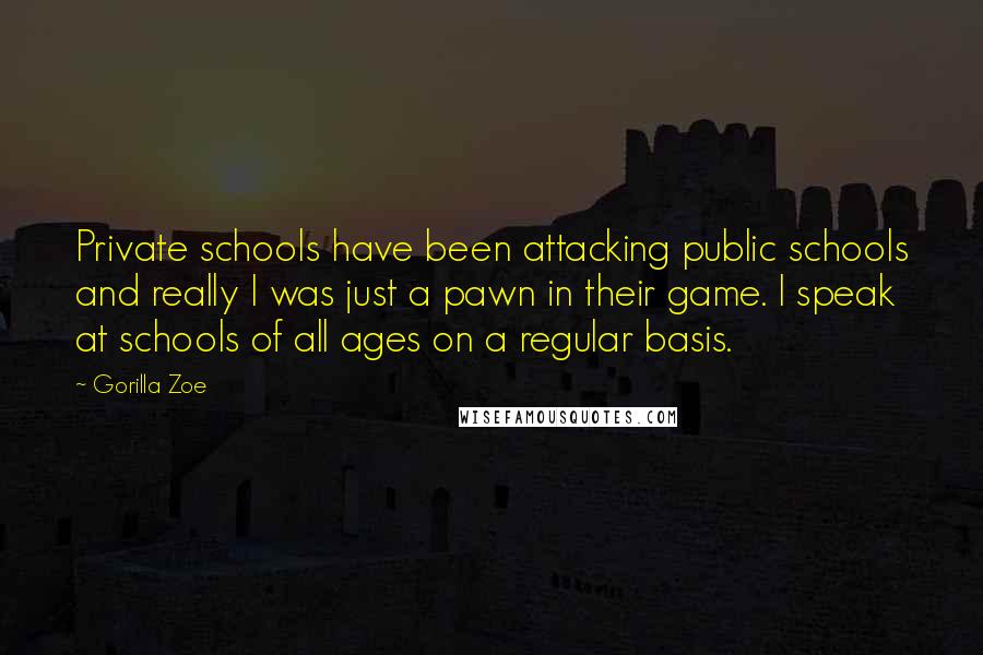 Gorilla Zoe Quotes: Private schools have been attacking public schools and really I was just a pawn in their game. I speak at schools of all ages on a regular basis.