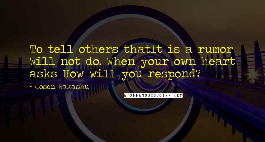 Gosen Wakashu Quotes: To tell others thatIt is a rumor Will not do. When your own heart asks How will you respond?