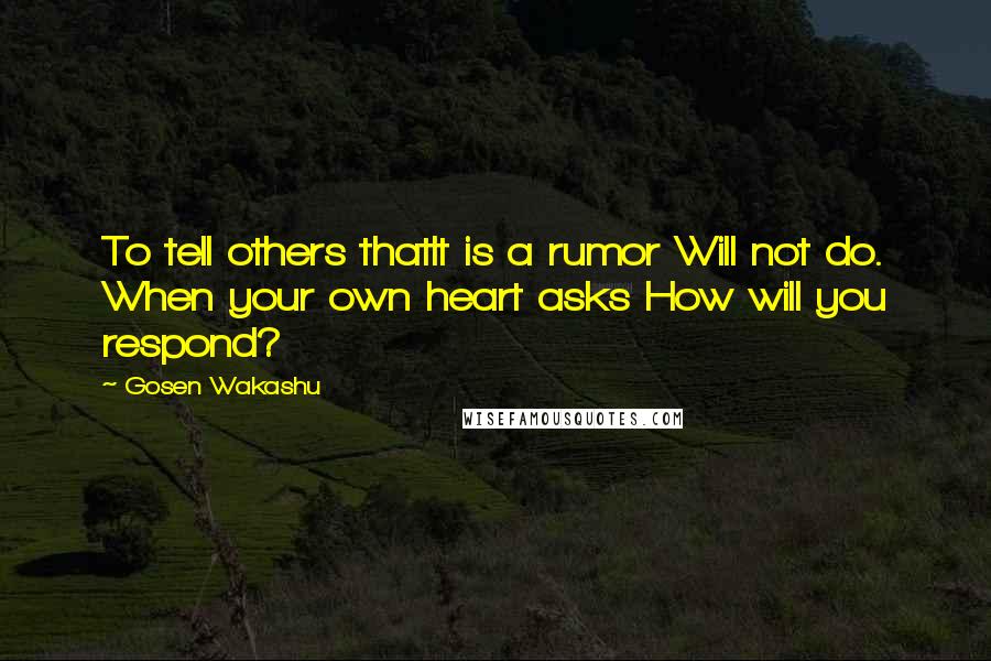 Gosen Wakashu Quotes: To tell others thatIt is a rumor Will not do. When your own heart asks How will you respond?