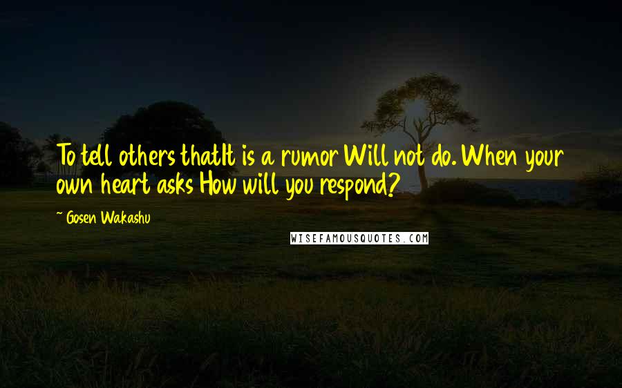 Gosen Wakashu Quotes: To tell others thatIt is a rumor Will not do. When your own heart asks How will you respond?