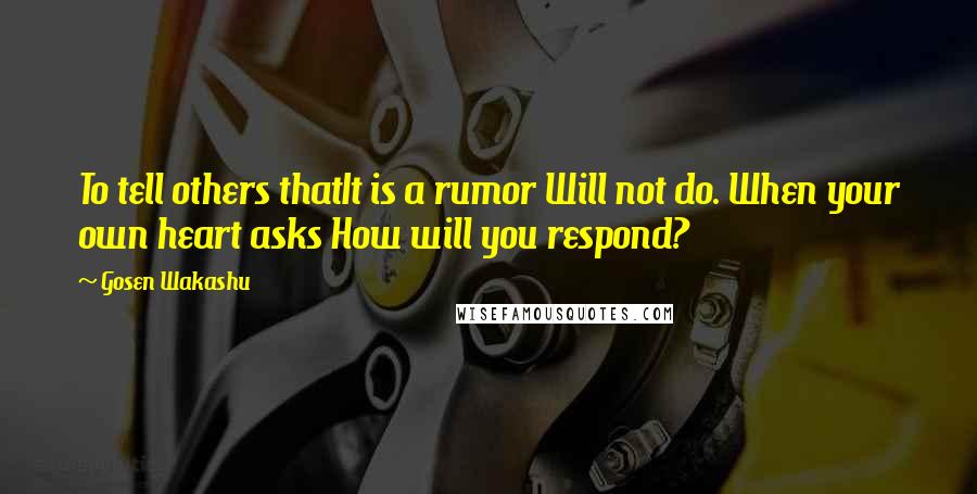 Gosen Wakashu Quotes: To tell others thatIt is a rumor Will not do. When your own heart asks How will you respond?