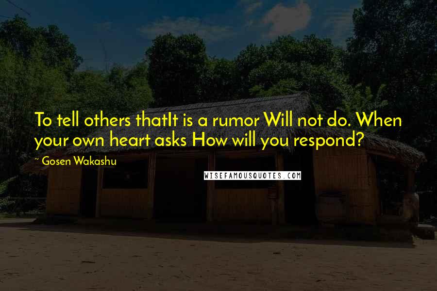 Gosen Wakashu Quotes: To tell others thatIt is a rumor Will not do. When your own heart asks How will you respond?