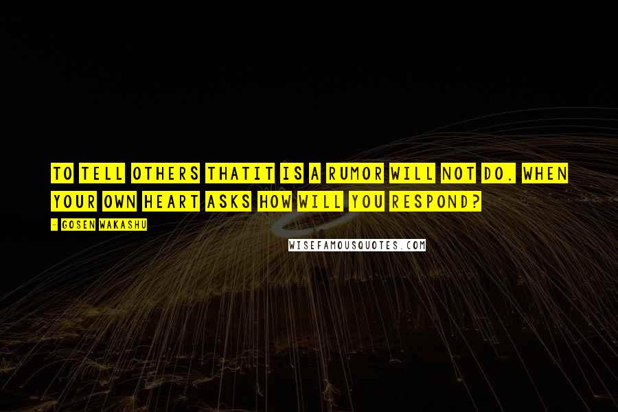 Gosen Wakashu Quotes: To tell others thatIt is a rumor Will not do. When your own heart asks How will you respond?