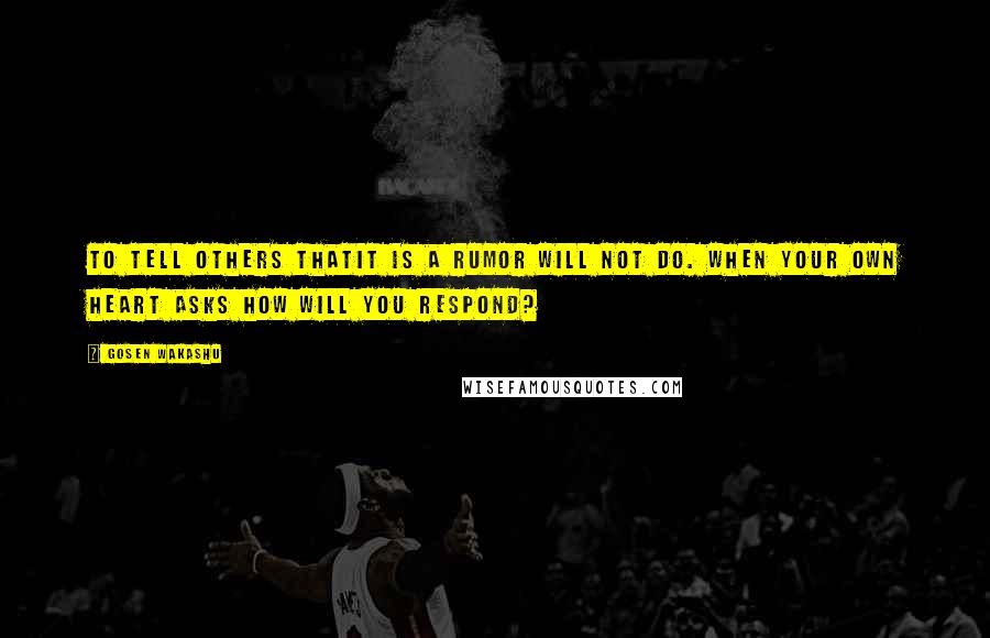 Gosen Wakashu Quotes: To tell others thatIt is a rumor Will not do. When your own heart asks How will you respond?