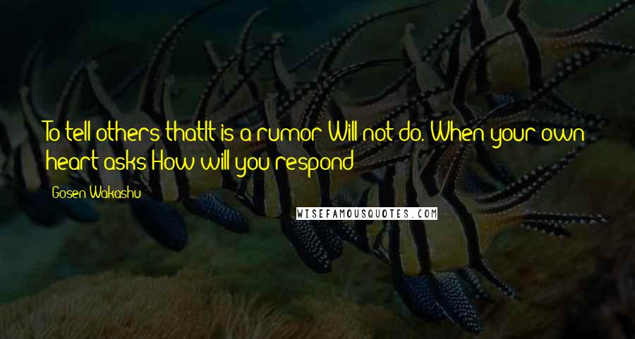 Gosen Wakashu Quotes: To tell others thatIt is a rumor Will not do. When your own heart asks How will you respond?