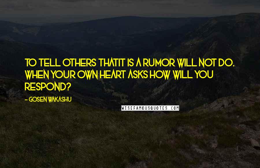 Gosen Wakashu Quotes: To tell others thatIt is a rumor Will not do. When your own heart asks How will you respond?