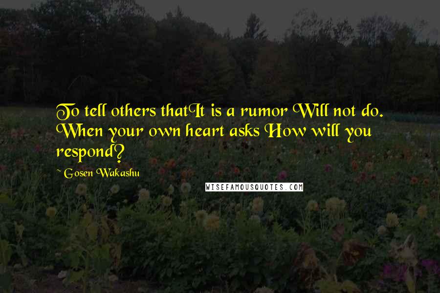 Gosen Wakashu Quotes: To tell others thatIt is a rumor Will not do. When your own heart asks How will you respond?