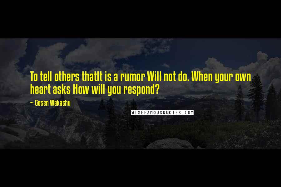 Gosen Wakashu Quotes: To tell others thatIt is a rumor Will not do. When your own heart asks How will you respond?