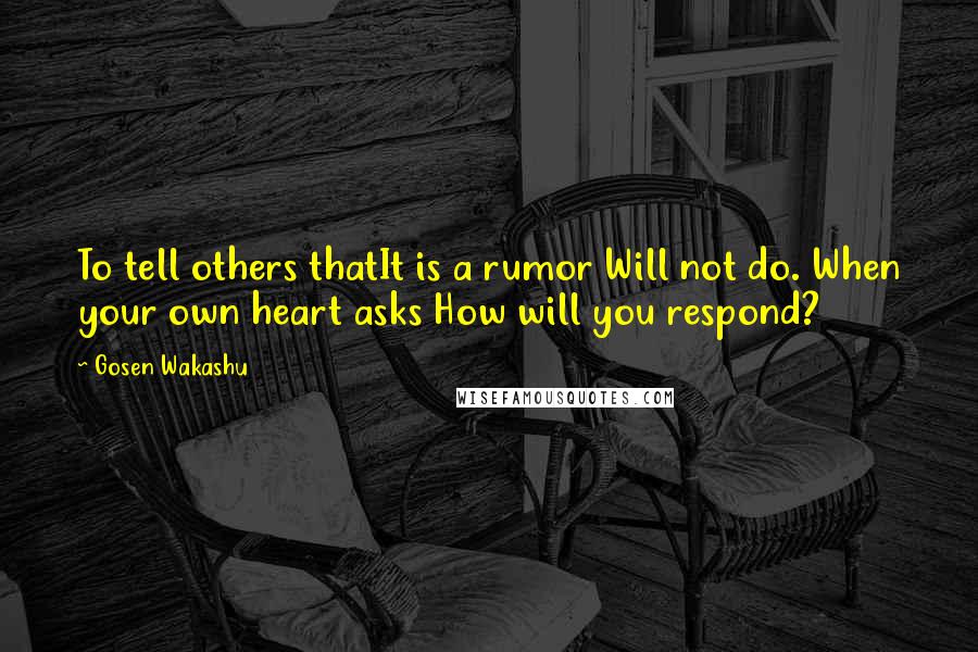 Gosen Wakashu Quotes: To tell others thatIt is a rumor Will not do. When your own heart asks How will you respond?