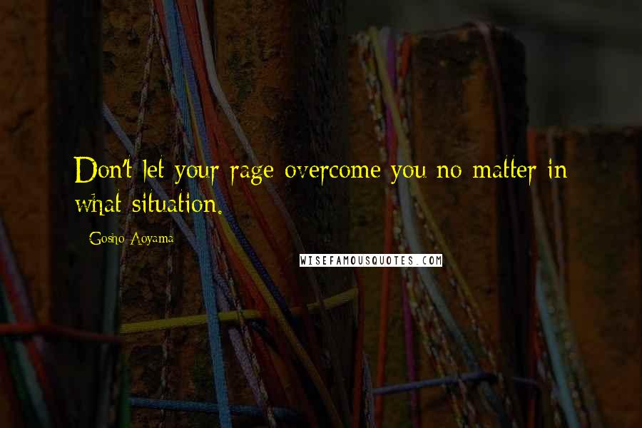 Gosho Aoyama Quotes: Don't let your rage overcome you no matter in what situation.