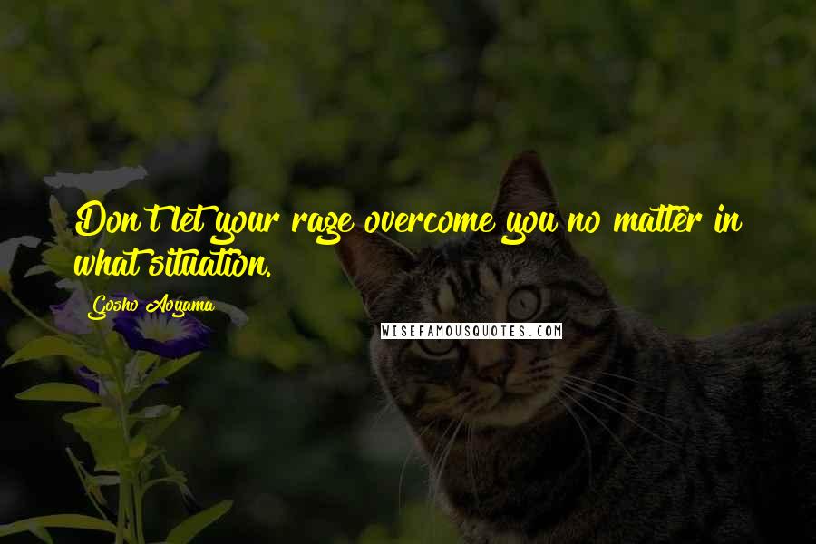 Gosho Aoyama Quotes: Don't let your rage overcome you no matter in what situation.