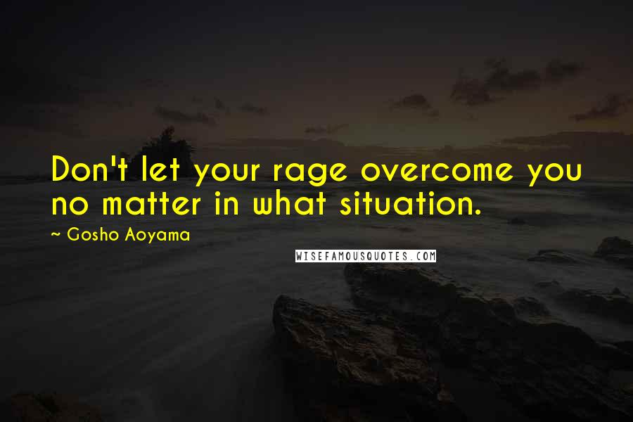 Gosho Aoyama Quotes: Don't let your rage overcome you no matter in what situation.