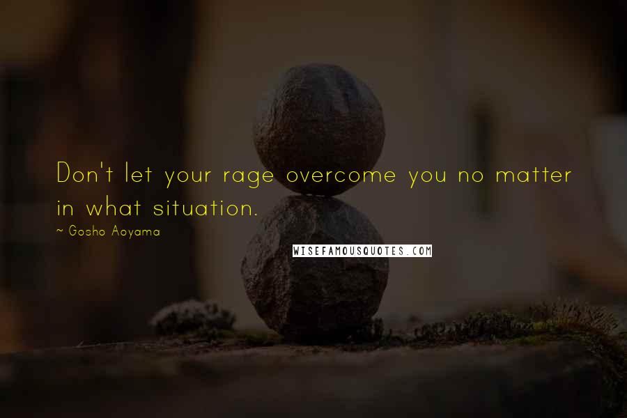 Gosho Aoyama Quotes: Don't let your rage overcome you no matter in what situation.