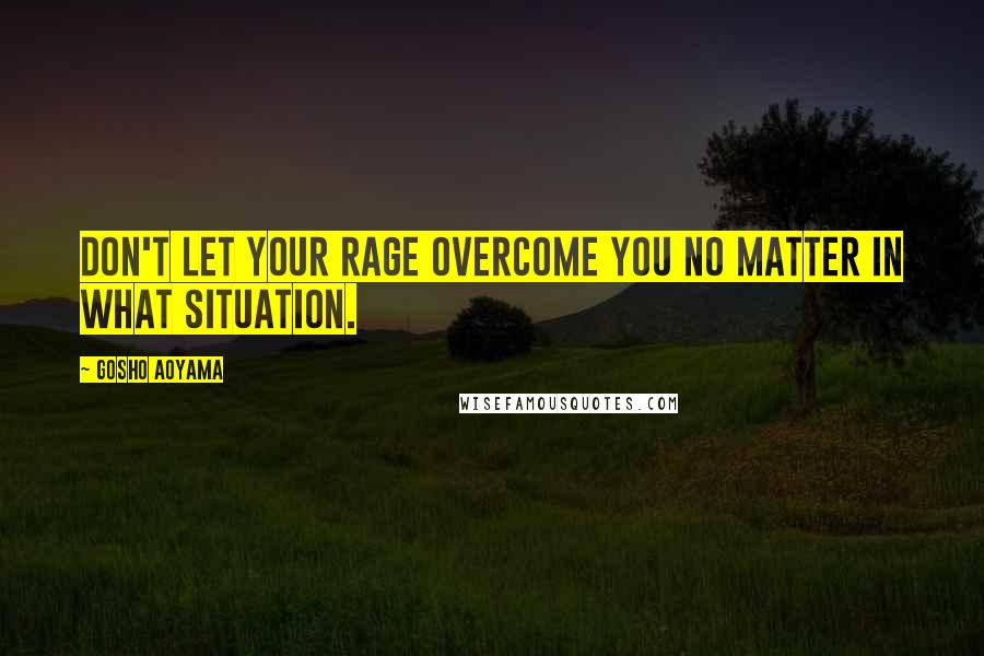 Gosho Aoyama Quotes: Don't let your rage overcome you no matter in what situation.