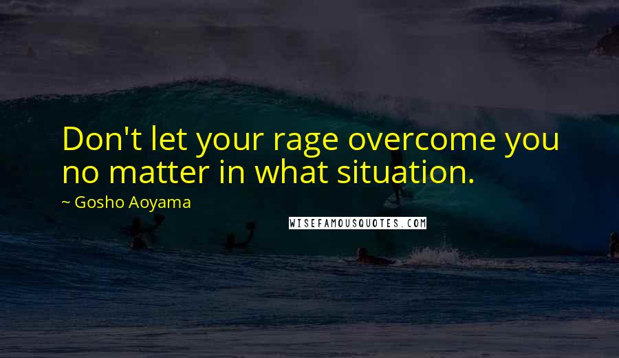 Gosho Aoyama Quotes: Don't let your rage overcome you no matter in what situation.