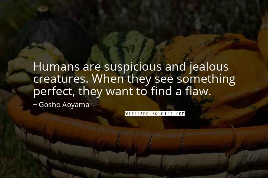 Gosho Aoyama Quotes: Humans are suspicious and jealous creatures. When they see something perfect, they want to find a flaw.