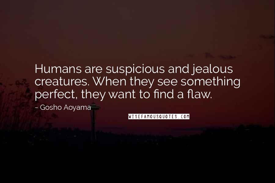 Gosho Aoyama Quotes: Humans are suspicious and jealous creatures. When they see something perfect, they want to find a flaw.