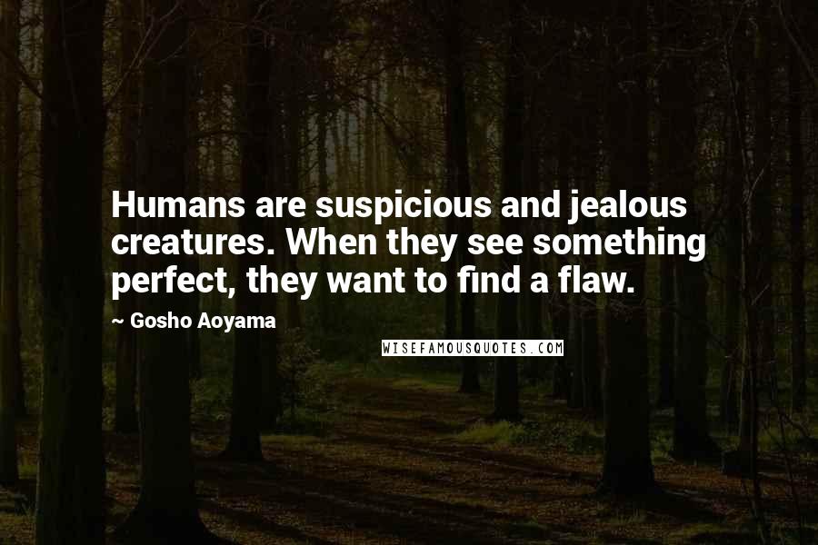 Gosho Aoyama Quotes: Humans are suspicious and jealous creatures. When they see something perfect, they want to find a flaw.