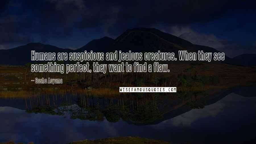 Gosho Aoyama Quotes: Humans are suspicious and jealous creatures. When they see something perfect, they want to find a flaw.